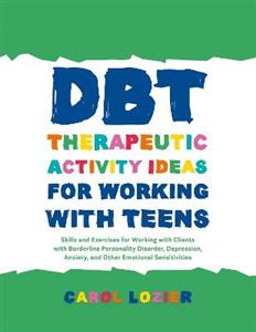 DBT Therapeutic Activity Ideas for Working with Teens: Skills and Exercises for Working with Clients with Borderline Personality Disorder, Depression,