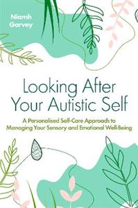 Looking After Your Autistic Self: A Personalised Self-Care Approach to Managing Your Sensory and Emotional Well-Being