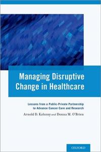 Managing Disruptive Change in Healthcare: Lessons from a Public-Private Partnership to Advance Cancer Care and Research