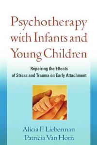 Psychotherapy with Infants and Young Children: Repairing the Effects of Stress and Trauma on Early Attachment