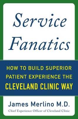 Service Fanatics: How to Build Superior Patient Experience the Cleveland Clinic Way - Click Image to Close