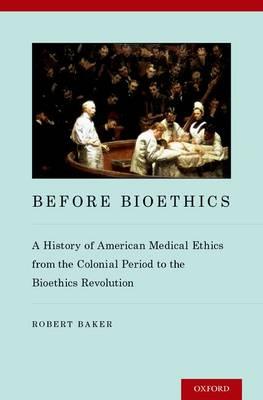 Before Bioethics: A History of American Medical Ethics from the Colonial Period - Click Image to Close