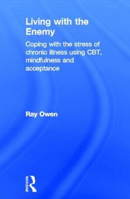 Living with the Enemy: Coping with the Stress of Chronic Illness Using CBT, Mindfulness and Acceptance - Click Image to Close