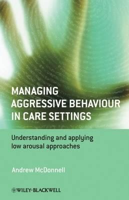 Managing Aggressive Behaviour in Care Settings: Understanding and Applying Low Arousal Approaches - Click Image to Close