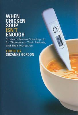 When Chicken Soup Isn't Enough: Stories of Nurses Standing Up for Themselves, Their Patients, and Their Profession - Click Image to Close