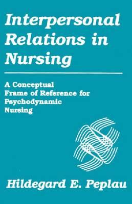 Interpersonal Relations in Nursing: A Conceptual Frame of Reference for Psychodynamic Nursing - Click Image to Close