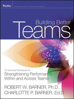 Building Better Teams: 70 Tools and Techniques for Strengthening Performance Within and Across Teams - Click Image to Close