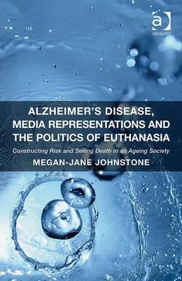 Alzheimer's Disease, Media Representations and the Politics of Euthanasia: Constructing Risk and Selling Death in an Ageing Society - Click Image to Close