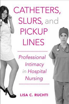 Catheters, Slurs, and Pickup Lines: Professional Intimacy in Hospital Nursing - Click Image to Close