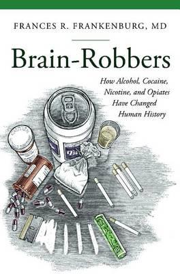 Brain-Robbers: How Alcohol, Cocaine, Nicotine, and Opiates Have Changed Human History - Click Image to Close