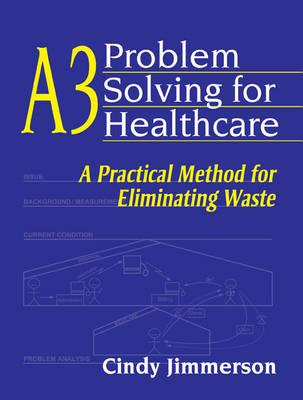 A3 Problem Solving for Healthcare: A Practical Method for Eliminating Waste - Click Image to Close