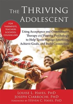 The Thriving Adolescent: Using Acceptance and Commitment Therapy and Positive Psychology to Help Teens Manage Emotions, Achieve Goals, and Build Conne - Click Image to Close