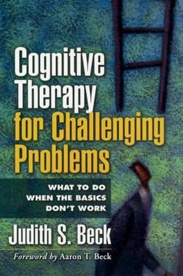 Cognitive Therapy for Challenging Problems: What to Do When the Basics Don't Work - Click Image to Close