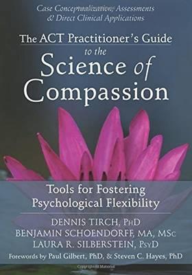 Act Practitioner's Guide to the Science of Compassion: Tools for Fostering Psychological Flexibility - Click Image to Close