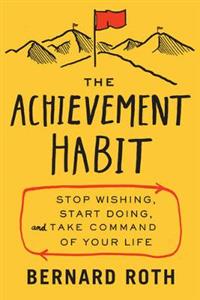 The Achievement Habit: Stop Wishing, Start Doing, And Take Command OfYour Life