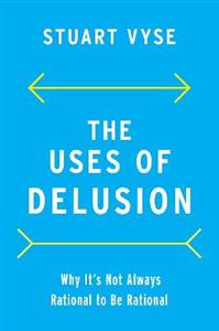 The Uses of Delusion Why It's Not Always Rational to Be Rational - Click Image to Close