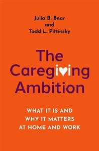 The Caregiving Ambition What It Is and Why It Matters at Home and Work - Click Image to Close