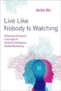 Live Like Nobody Is Watching Relational Autonomy in the Age of Artificial Intell - Click Image to Close