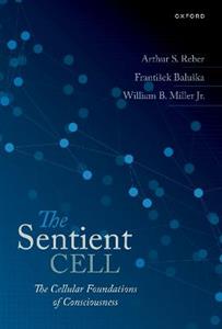 The Sentient Cell The Cellular Foundations of Consciousness - Click Image to Close