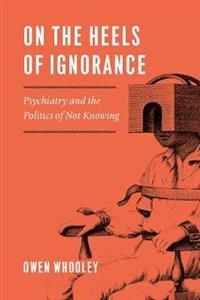On the Heels of Ignorance: Psychiatry and the Politics of Not Knowing - Click Image to Close