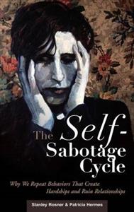 The Self-sabotage Cycle: Why We Repeat Behaviors That Create Hardships and Ruin Relationships - Click Image to Close