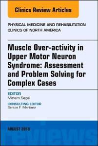 Muscle Over-activity in Upper Motor Neuron Syndrome: Assessment and Problem Solving for Complex Cases, An Issue of Physical Medicine and Rehabilitatio - Click Image to Close