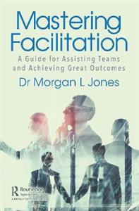 Mastering Facilitation: A Guide for Assisting Teams and Achieving Great Outcomes - Click Image to Close