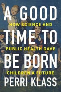 A Good Time to Be Born: How Science and Public Health Gave Children a Future