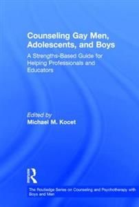 Counseling Gay Men, Adolescents, and Boys: A Strengths-Based Guide for Helping Professionals and Educators