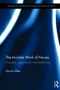 The Invisible Work of Nurses: Hospitals, Organisation and Healthcare - Click Image to Close