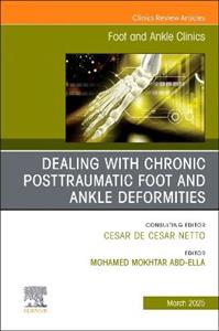 Dealing with Chronic Posttraumatic Foot and Ankle Deformities, An issue of Foot and Ankle Clinics of North America: Volume 30-1