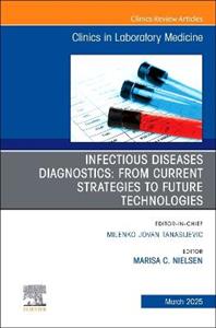 Infectious Diseases Diagnostics: From Current Strategies to Future Technologies, An Issue of the Clinics in Laboratory Medicine: Volume 45-1