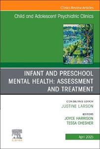 Infant and Preschool Mental Health: Assessment and Treatment, An Issue of Child and Adolescent Psychiatric Clinics of North America: Volume 34-2