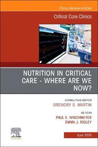 Nutrition in Critical Care - Where are we now? An Issue of Critical Care Clinics: Volume 41-2