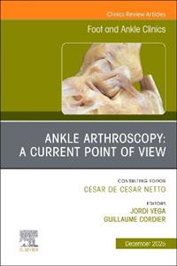 Ankle Arthroscopy: A Current Point of View, An issue of Foot and Ankle Clinics of North America: Volume 30-4 Ankle Arthroscopy: A Current Point of View, An issue of Foot and Ankle Clinics of North America: Volume 30-4