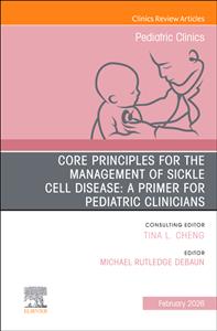 Core Principles for the Management of Sickle Cell Disease: A Primer for Pediatric Clinicians, An Issue of Pediatric Clinics of North America: Volume 7