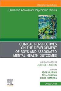 Clinical Perspectives on the Development of Boys and Associated Mental Health Outcomes, An Issue of Child and Adolescent Psychiatric Clinics of North