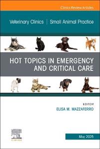 Hot Topics in Emergency and Critical Care, An Issue of Veterinary Clinics of North America: Small Animal Practice: Volume 55-3