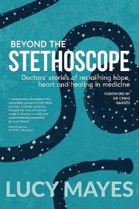 Beyond the Stethoscope: Doctors' Stories of Reclaiming Hope, Heart and Healing in Medicine - Click Image to Close