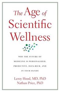 The Age of Scientific Wellness: Why the Future of Medicine Is Personalized, Predictive, Data-Rich, and in Your Hands - Click Image to Close