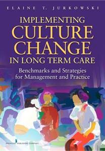 Implementing Culture Change in Long Term Care: Benchmarks and Strategies for Management and Practice
