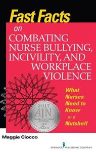 Fast Facts on Combating Nurse Bullying, Incivility and Workplace Violence: What Nurses Need to Know in a Nutshell - Click Image to Close