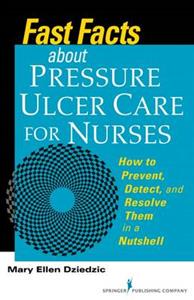 Fast Facts about Pressure Ulcer Care for Nurses: How to Prevent, Detect, and Resolve Them in a Nutshell
