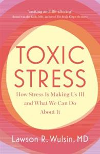 Toxic Stress: How Stress Is Making Us Ill and What We Can Do About It