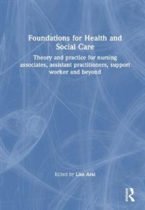 Foundations for 21st Century Health and Social Care: Theory and Practice for Nursing Associates, Assistant Practitioners, Support Workers and Beyond