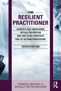 The Resilient Practitioner: Burnout and Compassion Fatigue Prevention and Self-Care Strategies for the Helping Professions, 4th ed