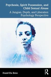 Psychosis, Spirit Possession, and Child Sexual Abuse: A Jungian, Depth, and Liberation Psychology Perspective - Click Image to Close