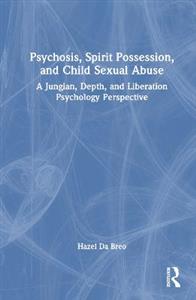 Psychosis, Spirit Possession, and Child Sexual Abuse: A Jungian, Depth, and Liberation Psychology Perspective - Click Image to Close