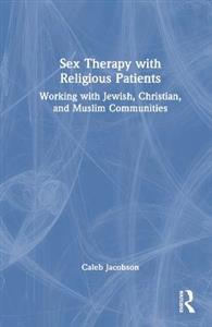 Sex Therapy with Religious Patients: Working with Jewish, Christian, and Muslim Communities - Click Image to Close