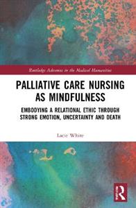 Palliative Care Nursing as Mindfulness: Embodying a Relational Ethic through Strong Emotion, Uncertainty and Death